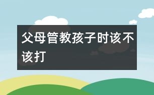 父母管教孩子時該不該打