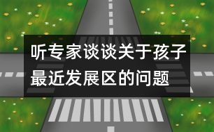 聽專家談談關于孩子最近發(fā)展區(qū)的問題