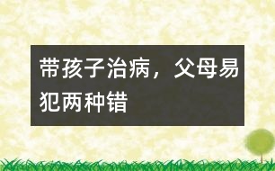 帶孩子治病，父母易犯兩種錯