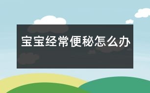 寶寶經(jīng)常便秘怎么辦