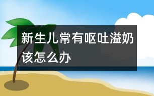 新生兒常有嘔吐、溢奶該怎么辦