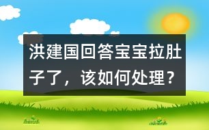 洪建國回答：寶寶拉肚子了，該如何處理？