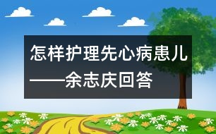 怎樣護(hù)理先心病患兒――余志慶回答