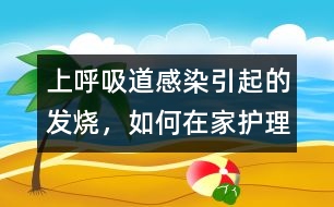 上呼吸道感染引起的發(fā)燒，如何在家護(hù)理