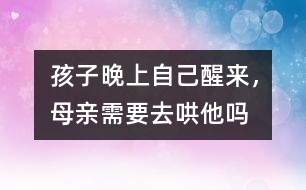 孩子晚上自己醒來，母親需要去哄他嗎