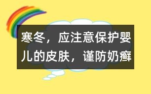 寒冬，應(yīng)注意保護(hù)嬰兒的皮膚，謹(jǐn)防奶癬