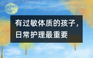 有過敏體質(zhì)的孩子，日常護(hù)理最重要