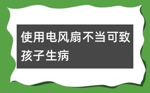 使用電風(fēng)扇不當(dāng)可致孩子生病