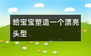 給寶寶塑造一個漂亮頭型