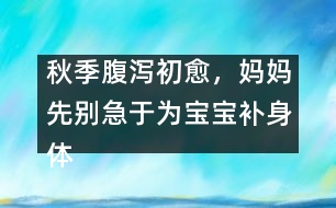 秋季腹瀉初愈，媽媽先別急于為寶寶補身體