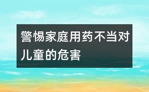 警惕家庭用藥不當對兒童的危害