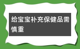 給寶寶補充保健品需慎重