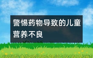 警惕藥物導(dǎo)致的兒童營養(yǎng)不良