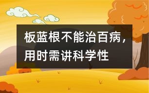 板藍(lán)根不能治百病，用時(shí)需講科學(xué)性