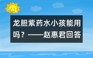 龍膽紫藥水小孩能用嗎？――趙惠君回答