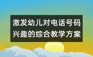 激發(fā)幼兒對(duì)電話(huà)號(hào)碼興趣的綜合教學(xué)方案