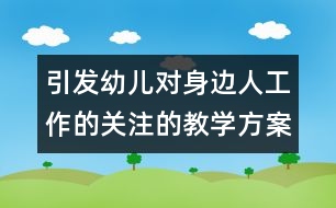 引發(fā)幼兒對身邊人工作的關注的教學方案