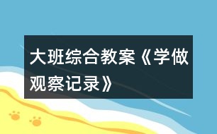 大班綜合教案《學做觀察記錄》