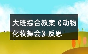 大班綜合教案《動物化妝舞會》反思