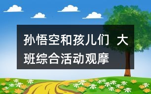 孫悟空和孩兒們  ——大班綜合活動觀摩課教案設(shè)計及活動反思