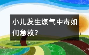 小兒發(fā)生煤氣中毒如何急救？