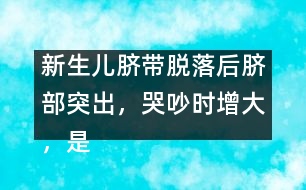 新生兒臍帶脫落后臍部突出，哭吵時(shí)增大，是何原因