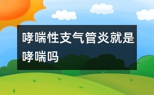 哮喘性支氣管炎就是哮喘嗎