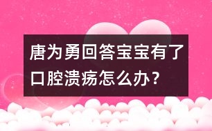 唐為勇回答：寶寶有了口腔潰瘍?cè)趺崔k？