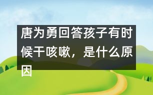 唐為勇回答：孩子有時(shí)候干咳嗽，是什么原因？