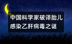 中國(guó)科學(xué)家破譯胎兒感染乙肝病毒之謎