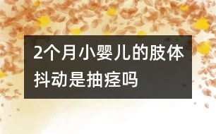 2個(gè)月小嬰兒的肢體抖動是抽痙嗎