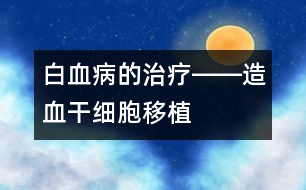 白血病的治療――造血干細(xì)胞移植