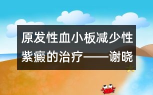 原發(fā)性血小板減少性紫癜的治療――謝曉恬回答