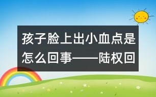 孩子臉上出小血點(diǎn)是怎么回事――陸權(quán)回答