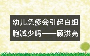 幼兒急疹會引起白細胞減少嗎――顧洪亮回答