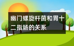 幽門螺旋桿菌和胃、十二指腸的關(guān)系