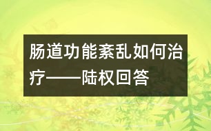 腸道功能紊亂如何治療――陸權(quán)回答