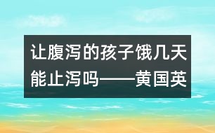 讓腹瀉的孩子餓幾天能止瀉嗎――黃國(guó)英回答