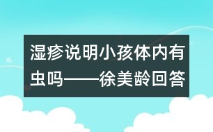 濕疹說明小孩體內(nèi)有蟲嗎――徐美齡回答