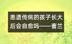 患遺傳病的孩子長大后會自愈嗎――曹蘭芳回答