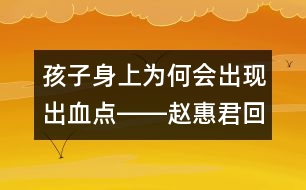 孩子身上為何會出現(xiàn)出血點(diǎn)――趙惠君回答