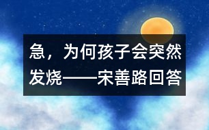 急，為何孩子會(huì)突然發(fā)燒――宋善路回答