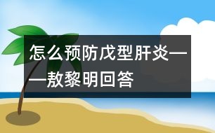 怎么預(yù)防戊型肝炎――敖黎明回答