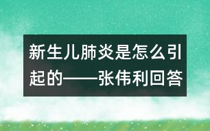 新生兒肺炎是怎么引起的――張偉利回答