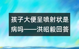 孩子大便呈噴射狀是病嗎――洪昭毅回答