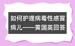 如何護(hù)理病毒性感冒病兒――黃國英回答