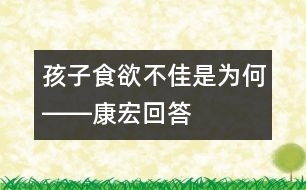 孩子食欲不佳是為何――康宏回答