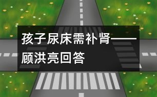 孩子尿床需補(bǔ)腎――顧洪亮回答