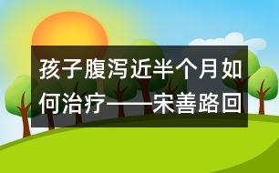 孩子腹瀉近半個月如何治療――宋善路回答