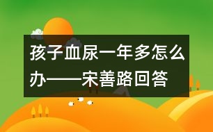 孩子血尿一年多怎么辦――宋善路回答